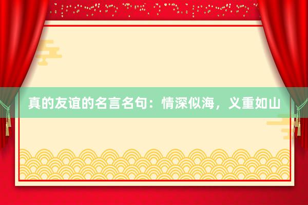 真的友谊的名言名句：情深似海，义重如山
